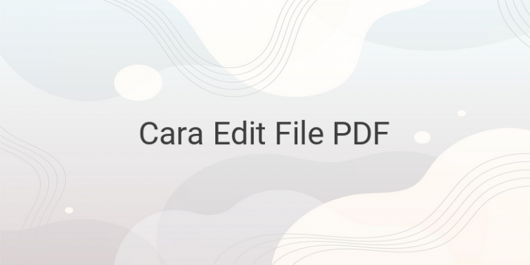 Cara Mengedit File PDF Dengan Mudah Secara Online Maupun Offline