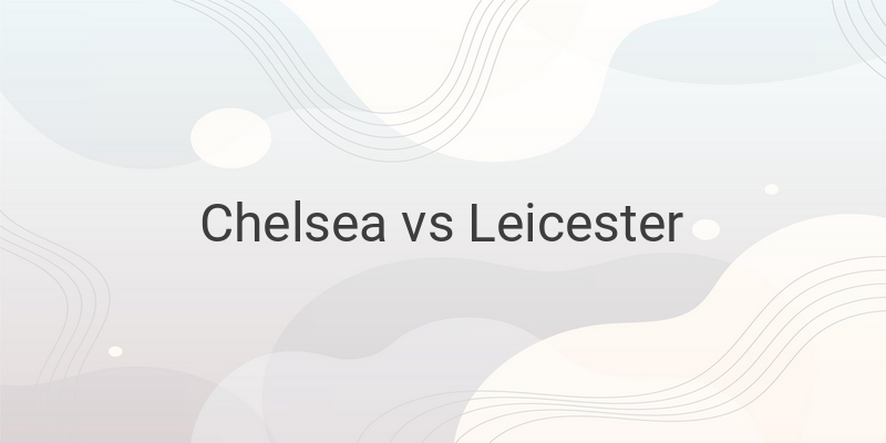 Live Streaming Chelsea vs Leicester Liga Inggris Malam Ini